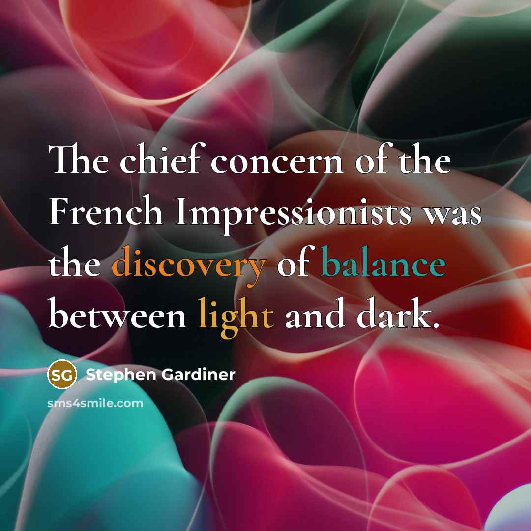 “The chief concern of the French Impressionists was the discovery of balance between light and dark.” quote by Stephen Gardiner