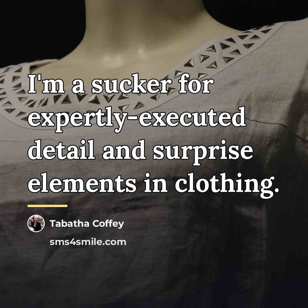“I'm a sucker for expertly-executed detail and surprise elements in…” quote by Tabatha Coffey