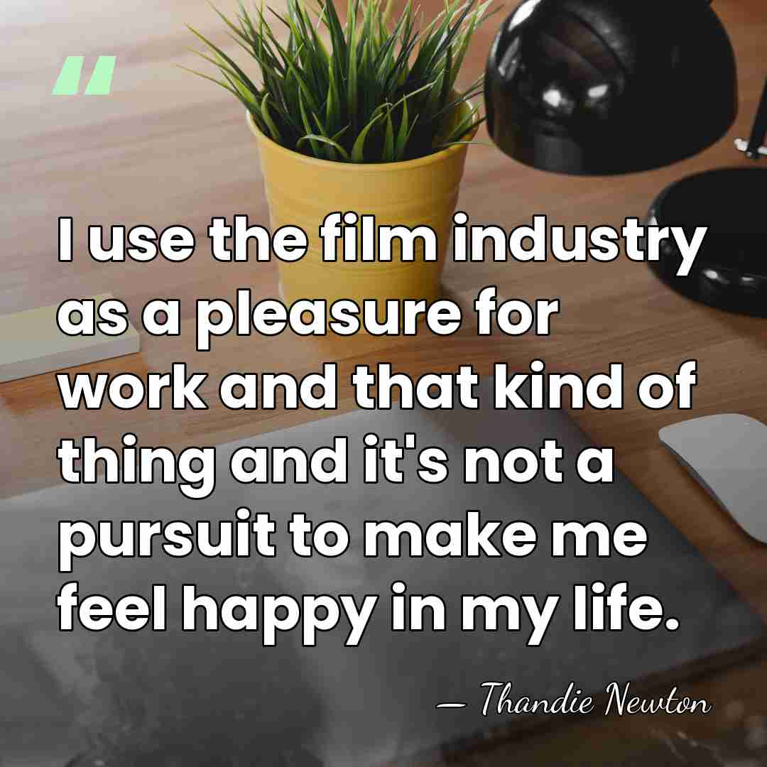 I use the film industry as a pleasure for work and that&hellip; - Thandie Newton