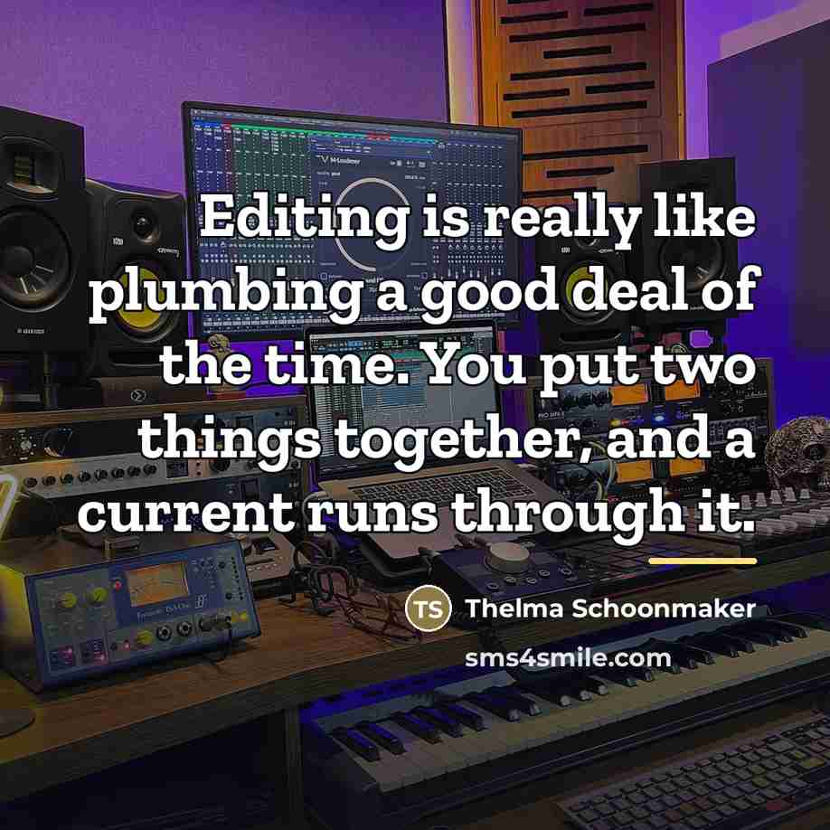 “Editing is really like plumbing a good deal of the…” quote by Thelma Schoonmaker
