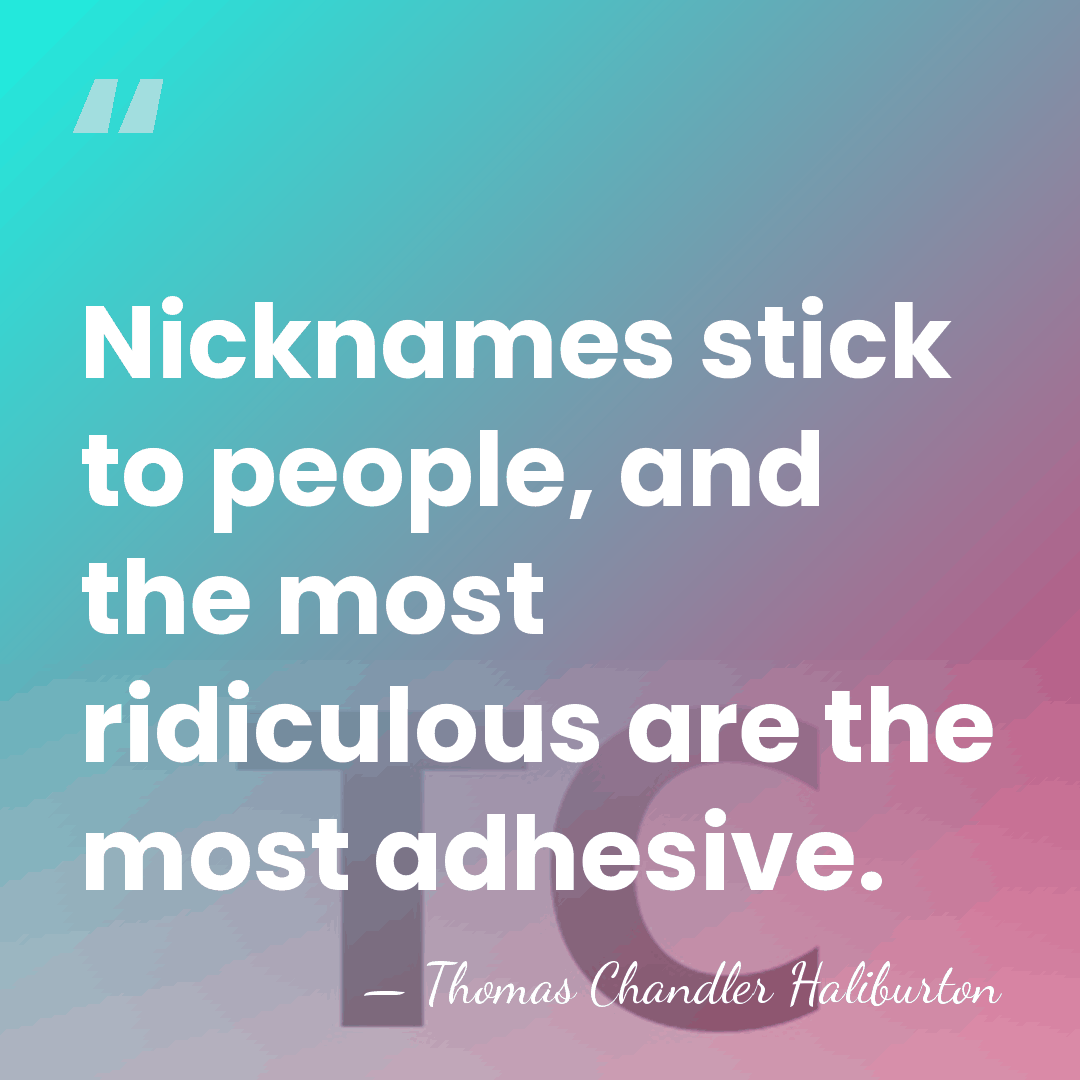 Nicknames stick to people, and the most ridiculous are the most adhesive. - Thomas Chandler Haliburton