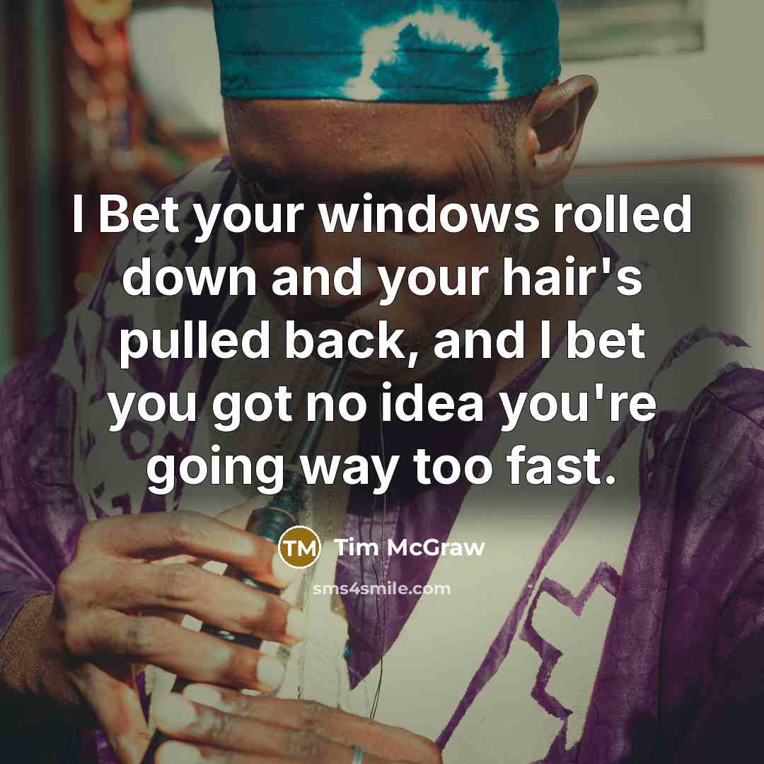 “I Bet your windows rolled down and your hair's pulled…” quote by Tim McGraw
