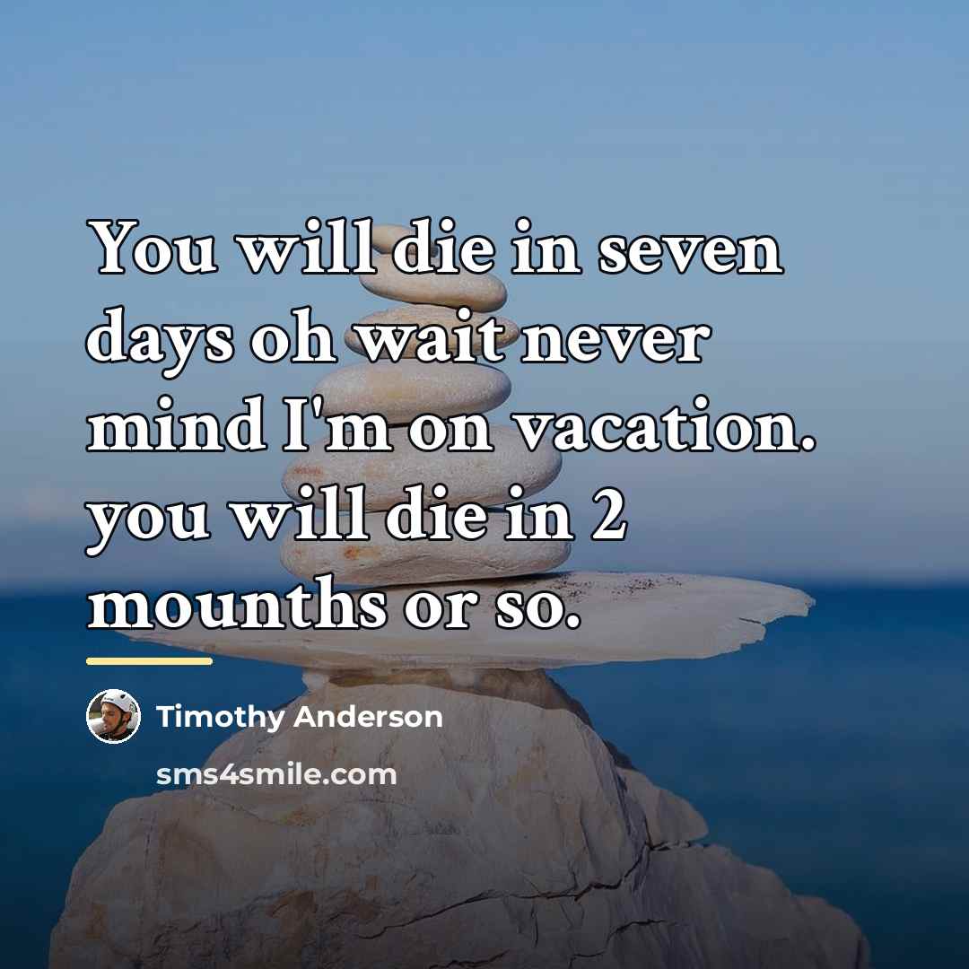 “You will die in seven days oh wait never mind…” quote by Anonymous
