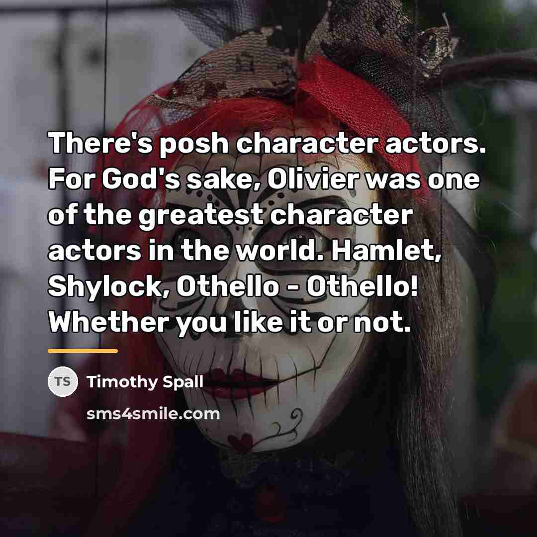 “There's posh character actors. For God's sake, Olivier was one…” quote by Timothy Spall