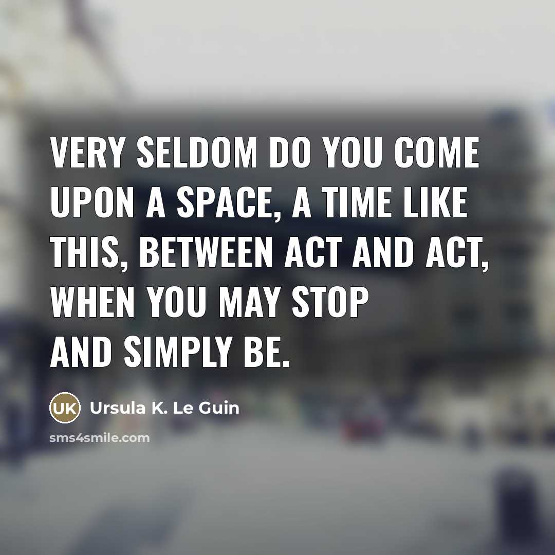 “Very seldom do you come upon a space, a time…” quote by Ursula K. Le Guin