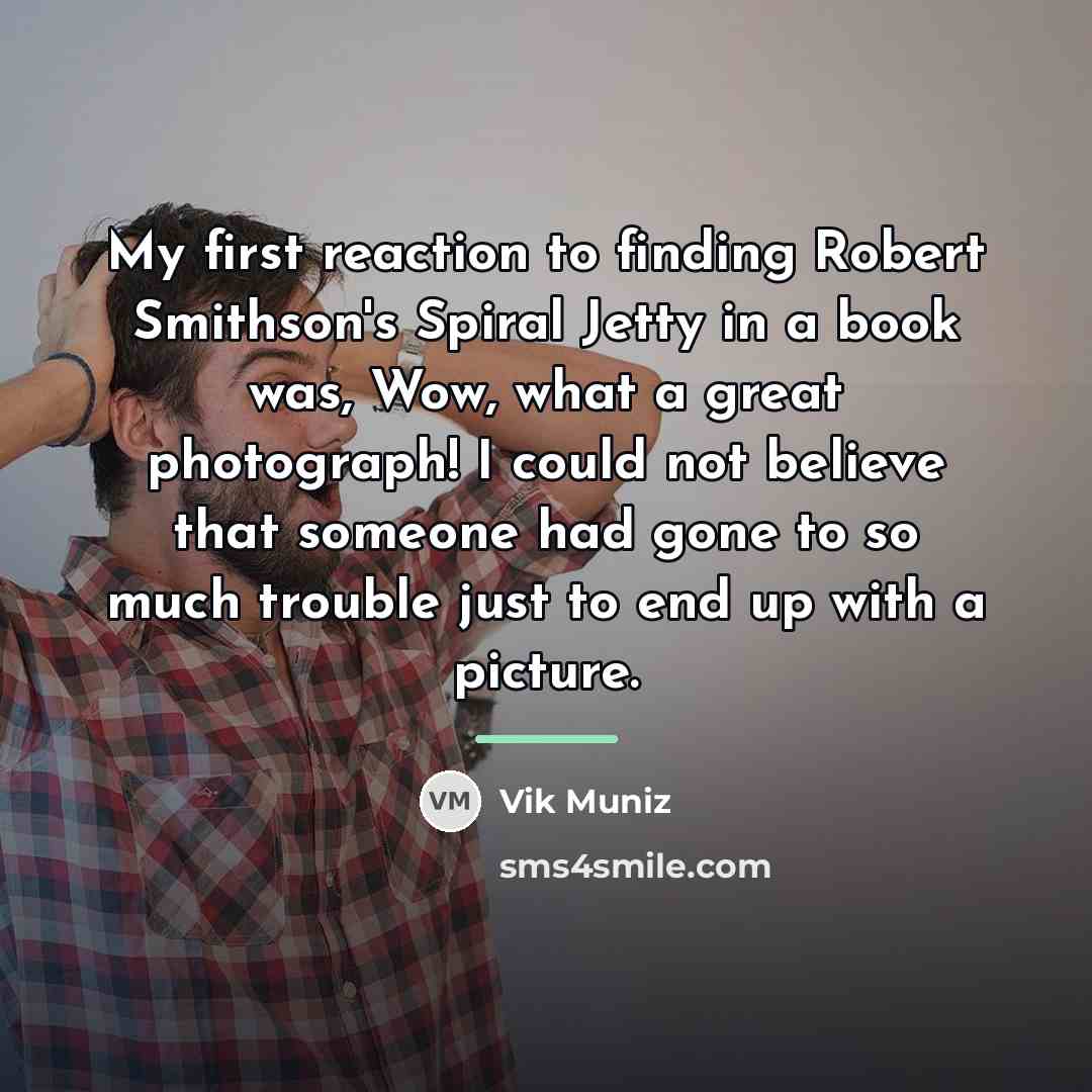 “My first reaction to finding Robert Smithson's Spiral Jetty in…” quote by Vik Muniz