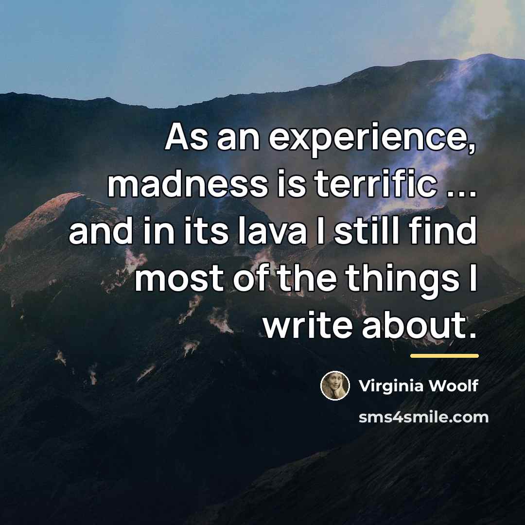 “As an experience, madness is terrific ... and in its…” quote by Virginia Woolf