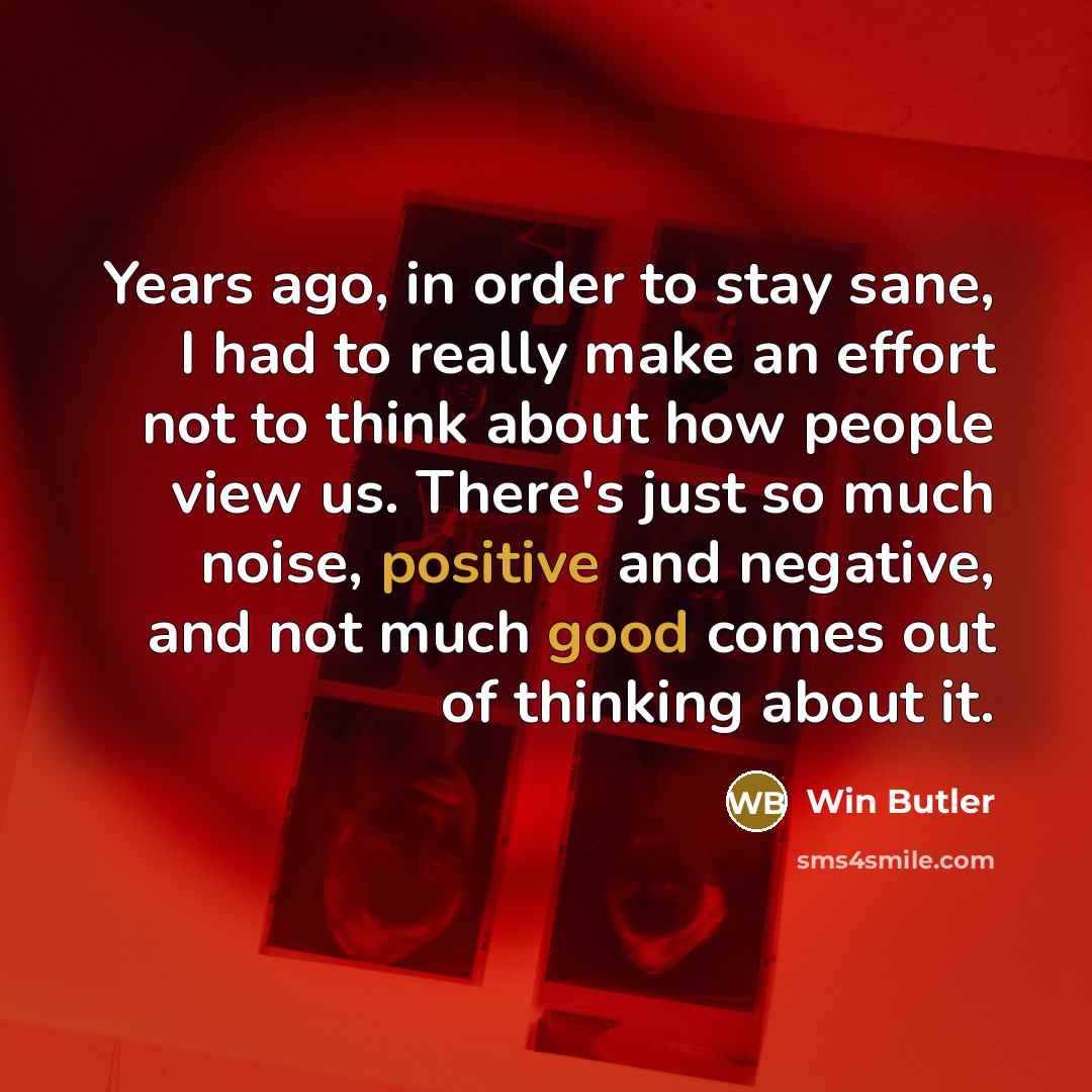 “Years ago, in order to stay sane, I had to…” quote by Win Butler