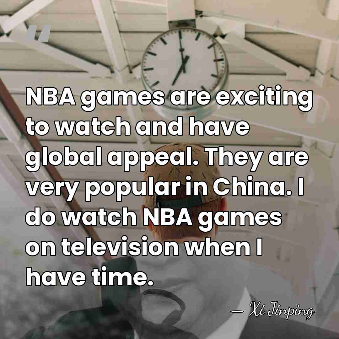 NBA games are exciting to watch and have global appeal. They are&hellip; - Xi Jinping