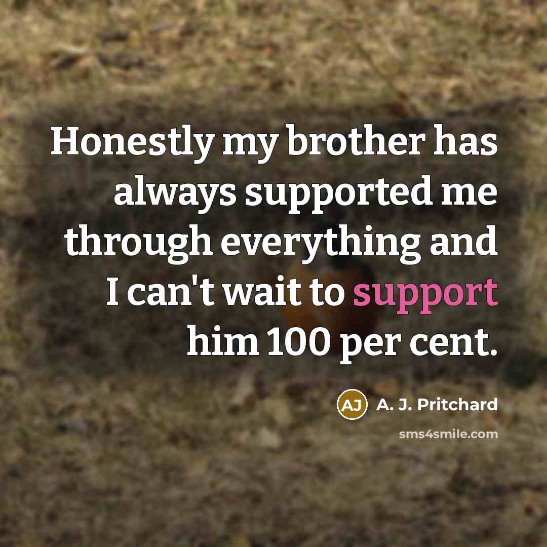 “Honestly my brother has always supported me through everything and…” quote by A. J. Pritchard
