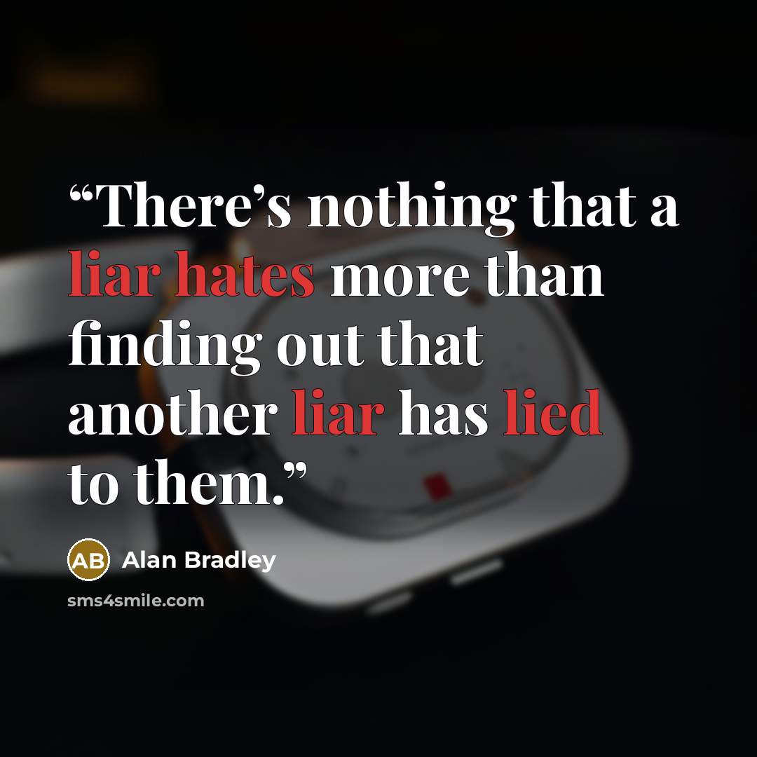 “There’s nothing that a liar hates more than finding out that another liar has lied to them.” quote by Alan Bradley