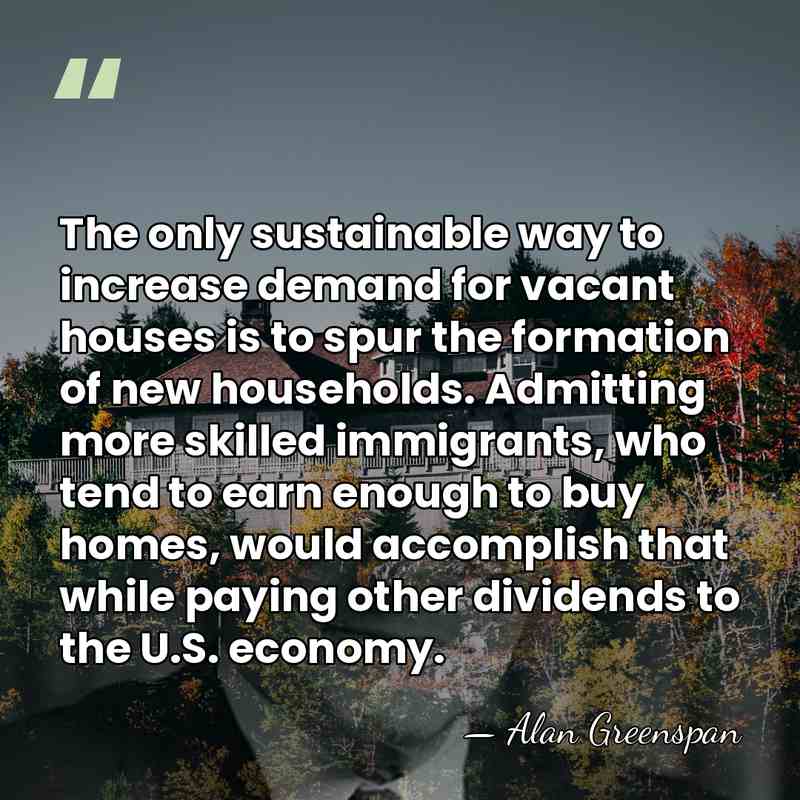 The only sustainable way to increase demand for vacant houses is to&hellip; - Alan Greenspan