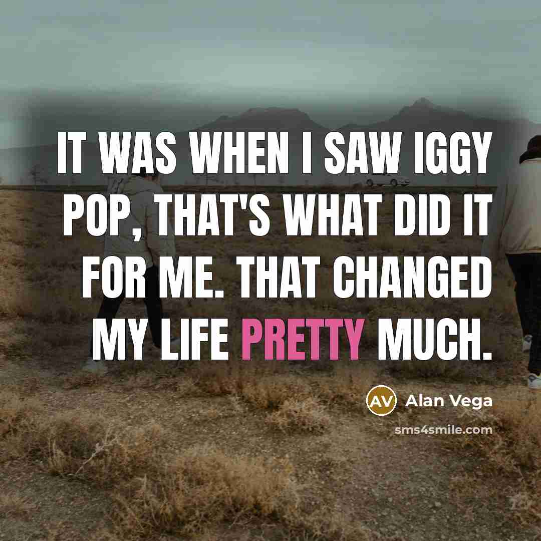 “It was when I saw Iggy Pop, that's what did…” quote by Alan Vega