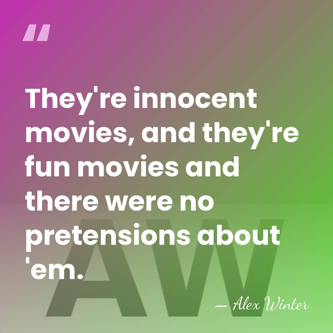 They're innocent movies, and they're fun movies and there were no pretensions&hellip; - Alex Winter
