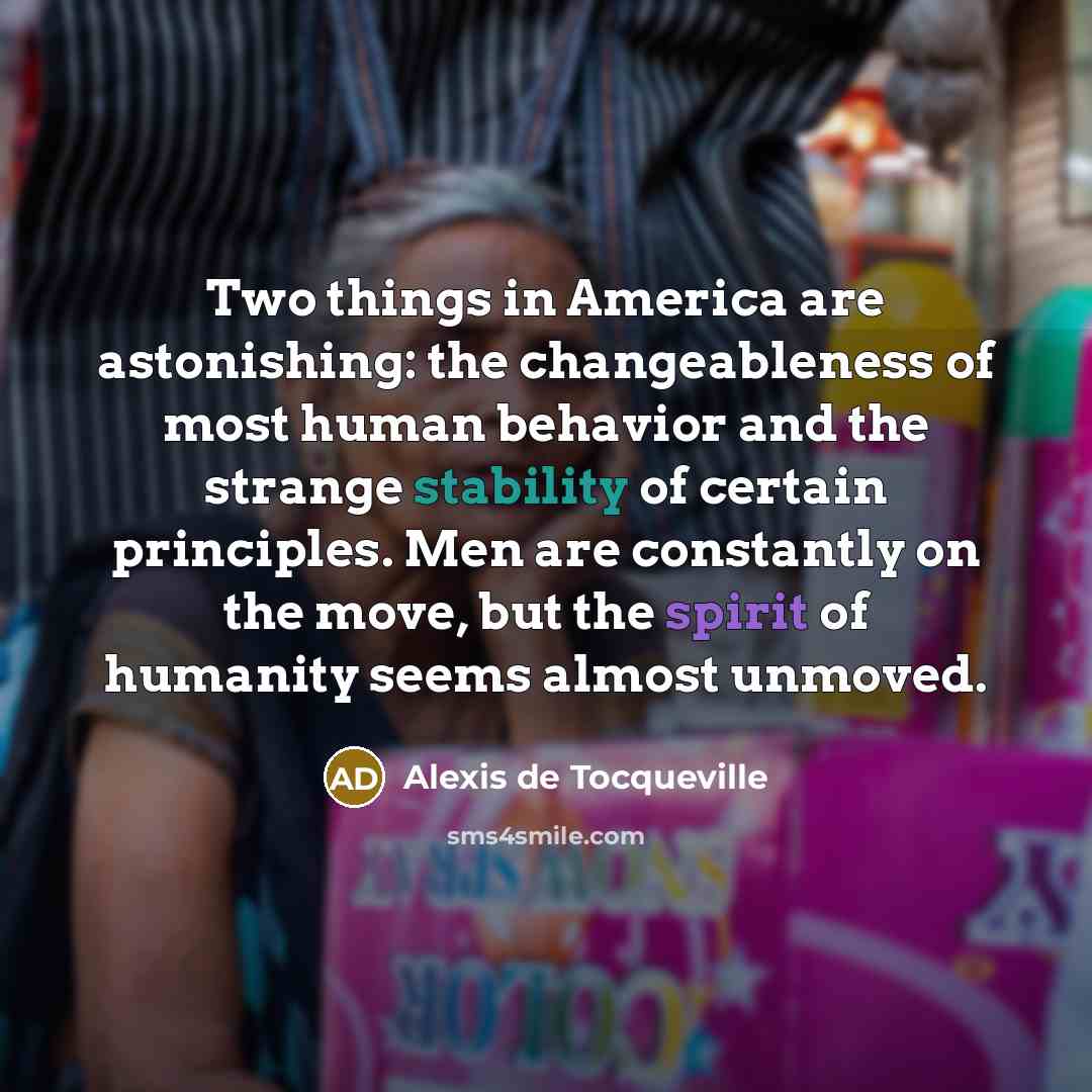 “Two things in America are astonishing: the changeableness of most…” quote by Alexis de Tocqueville