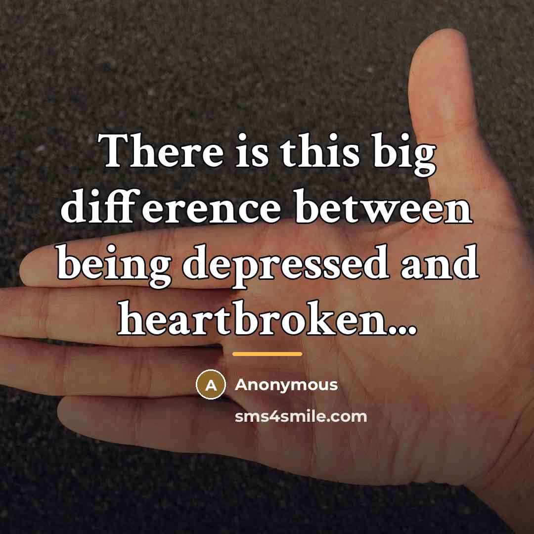 “There is this big difference between being depressed and heartbroken...…” quote by Anonymous