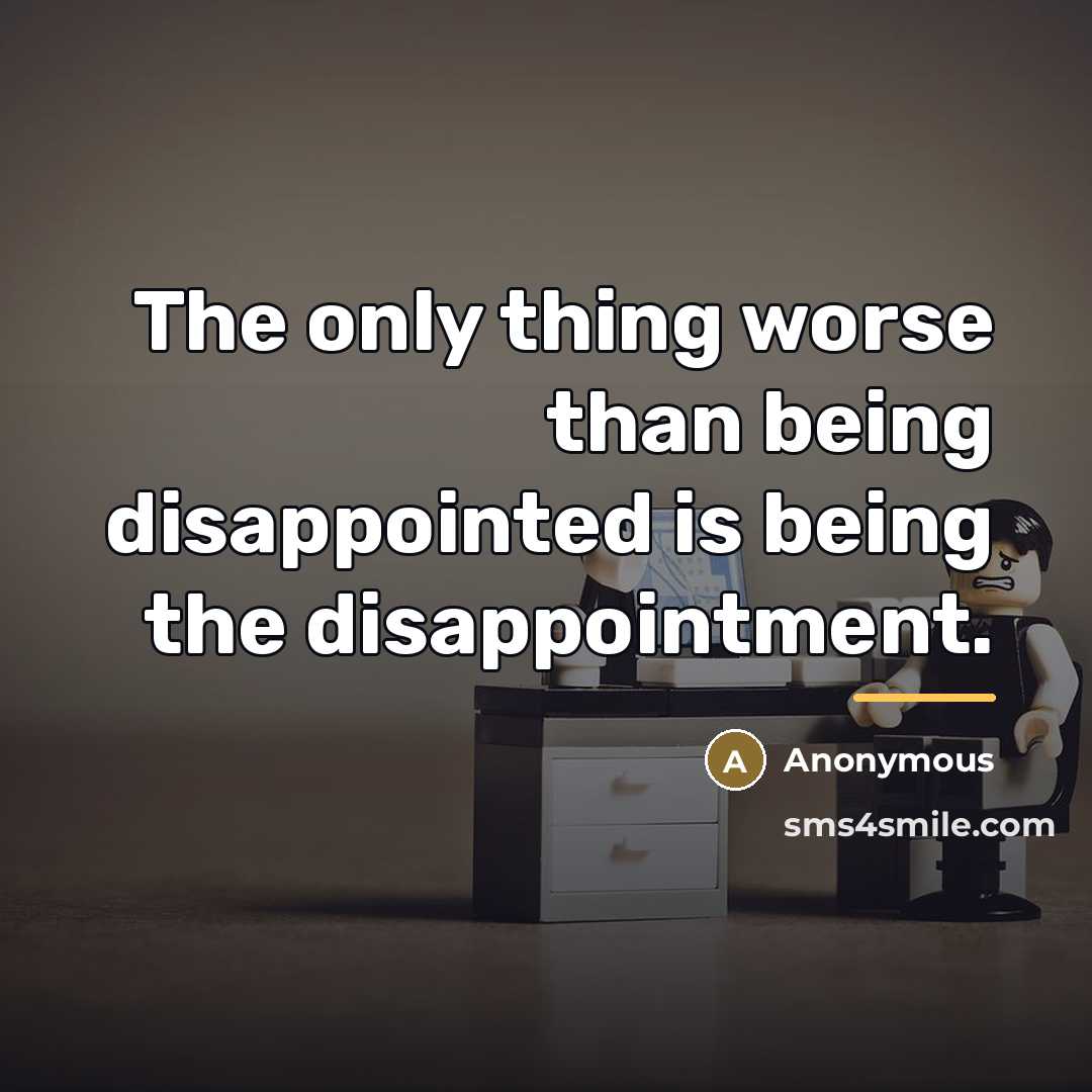 “The only thing worse than being disappointed is being the…” quote by Anonymous