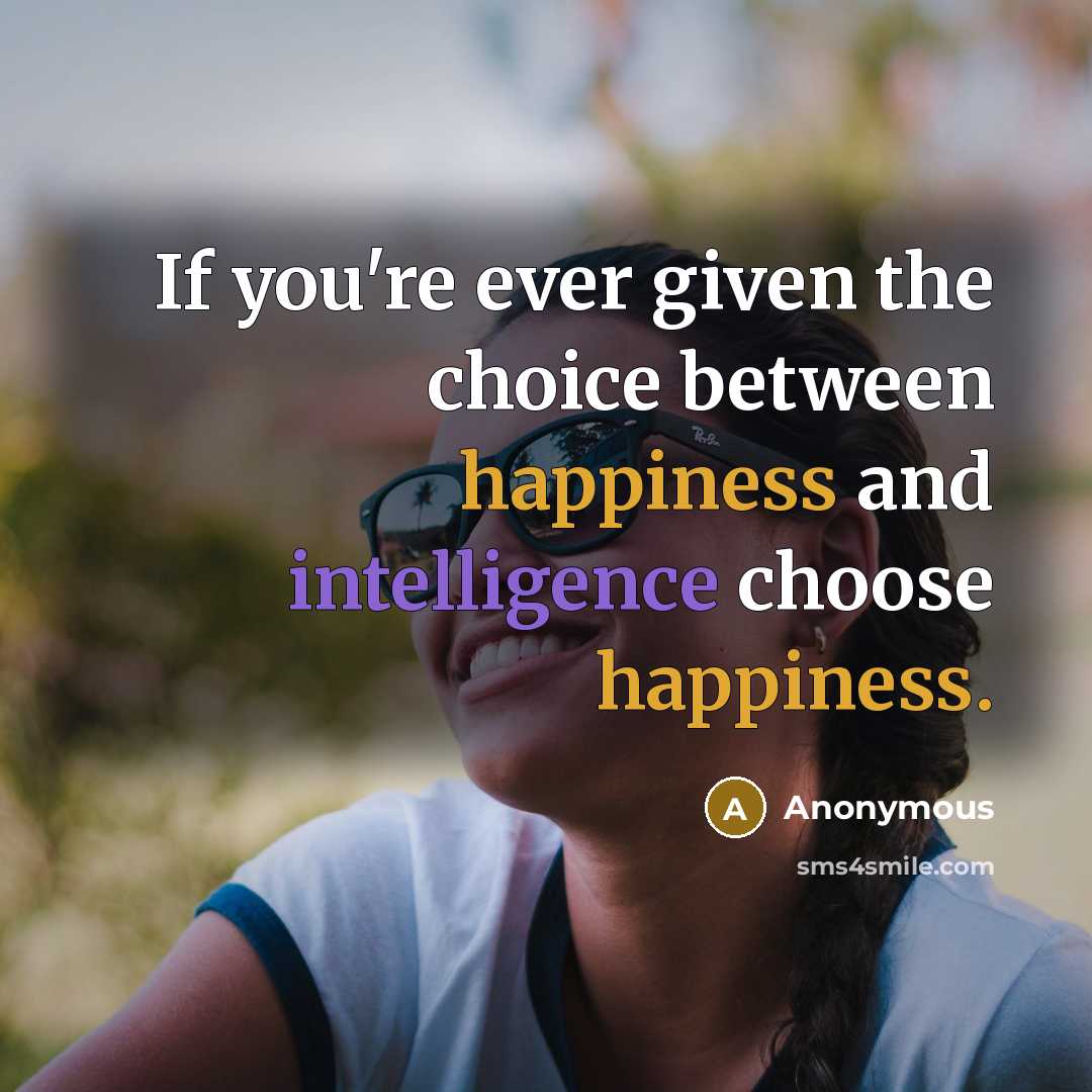 “If you're ever given the choice between happiness and intelligence choose happiness.” quote by Anonymous