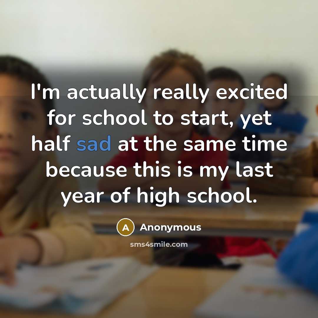 “I'm actually really excited for school to start, yet half sad at the same time because this is my last year of high school.” quote by Anonymous