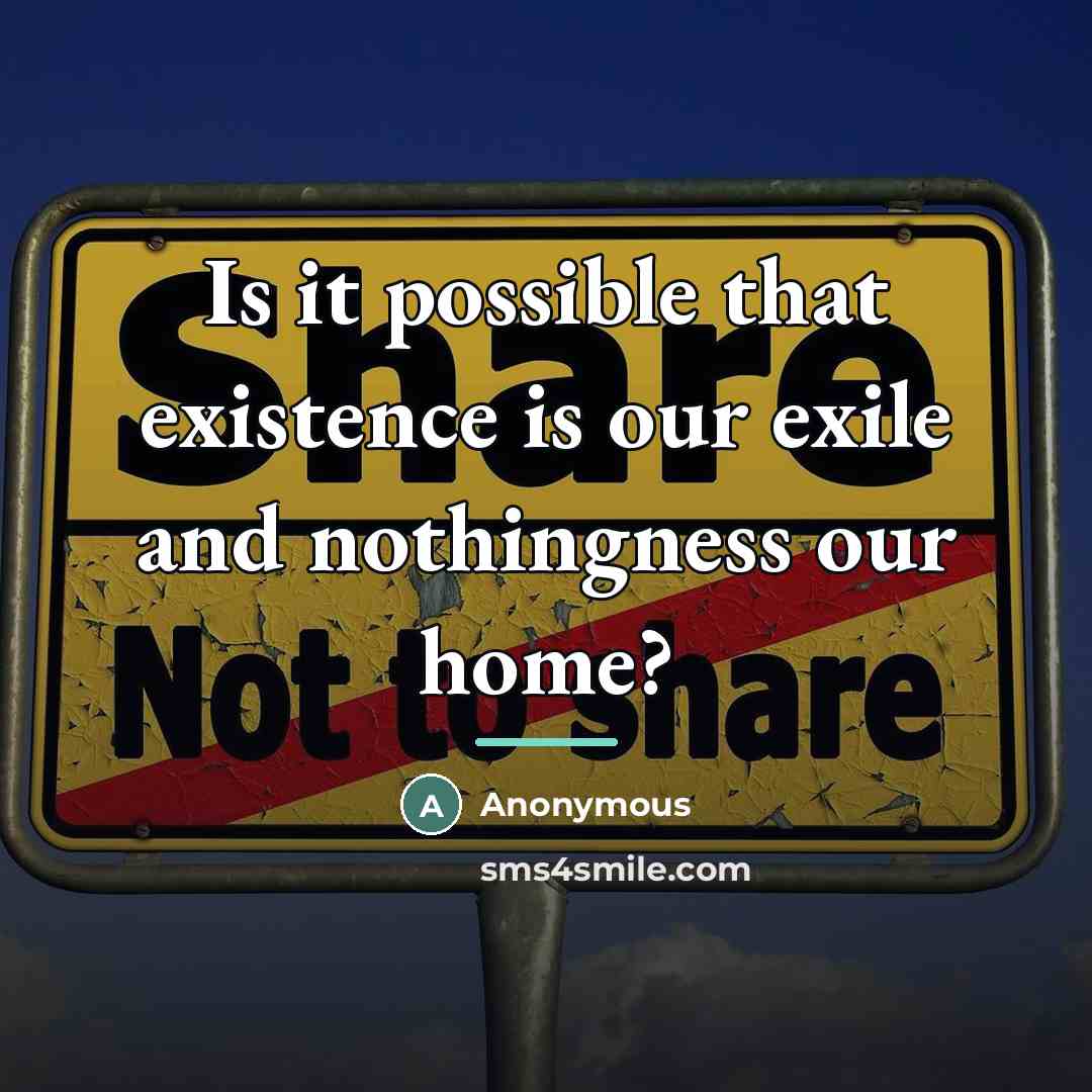 “Is it possible that existence is our exile and nothingness…” quote by Anonymous