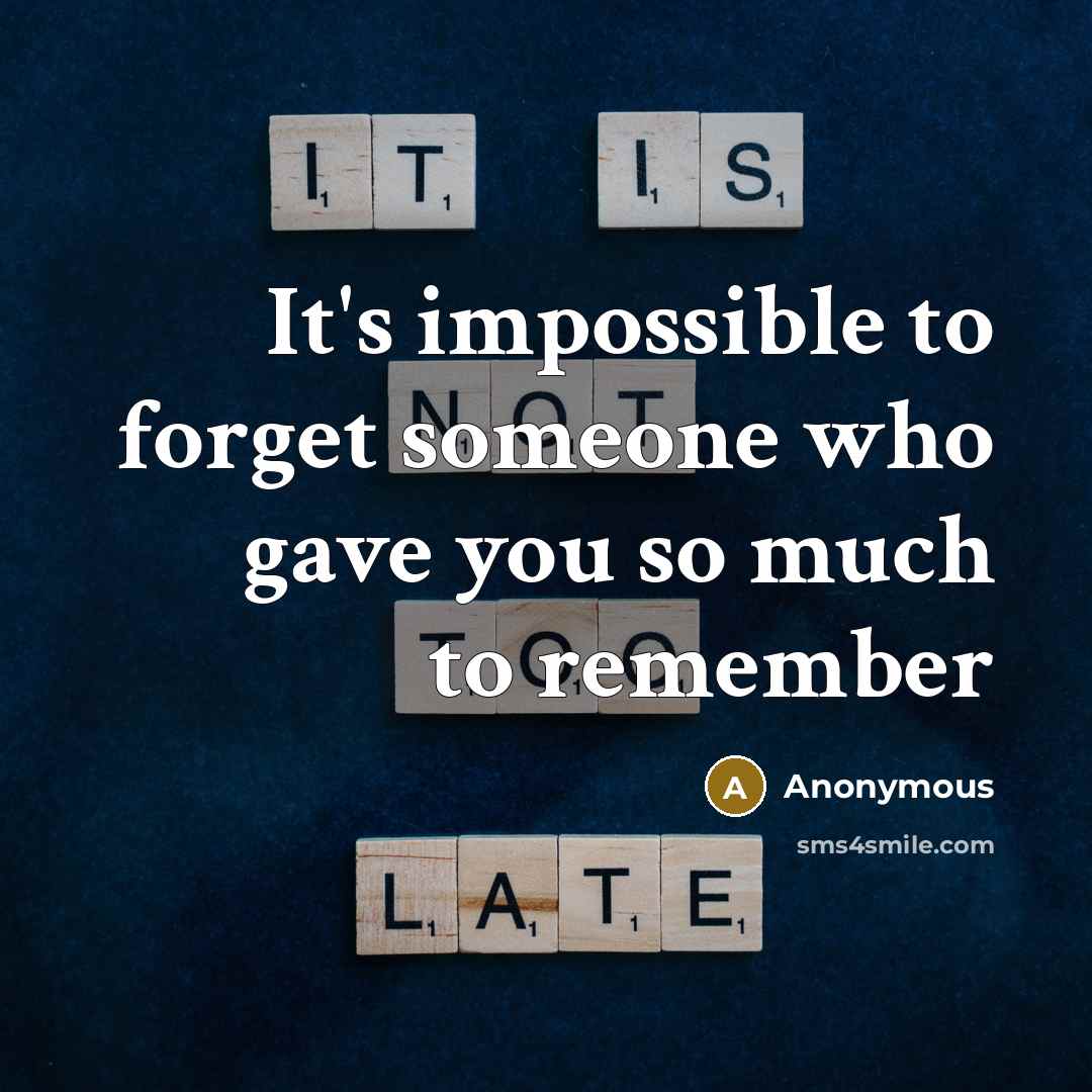 “It's impossible to forget someone who gave you so much to remember” quote by Anonymous