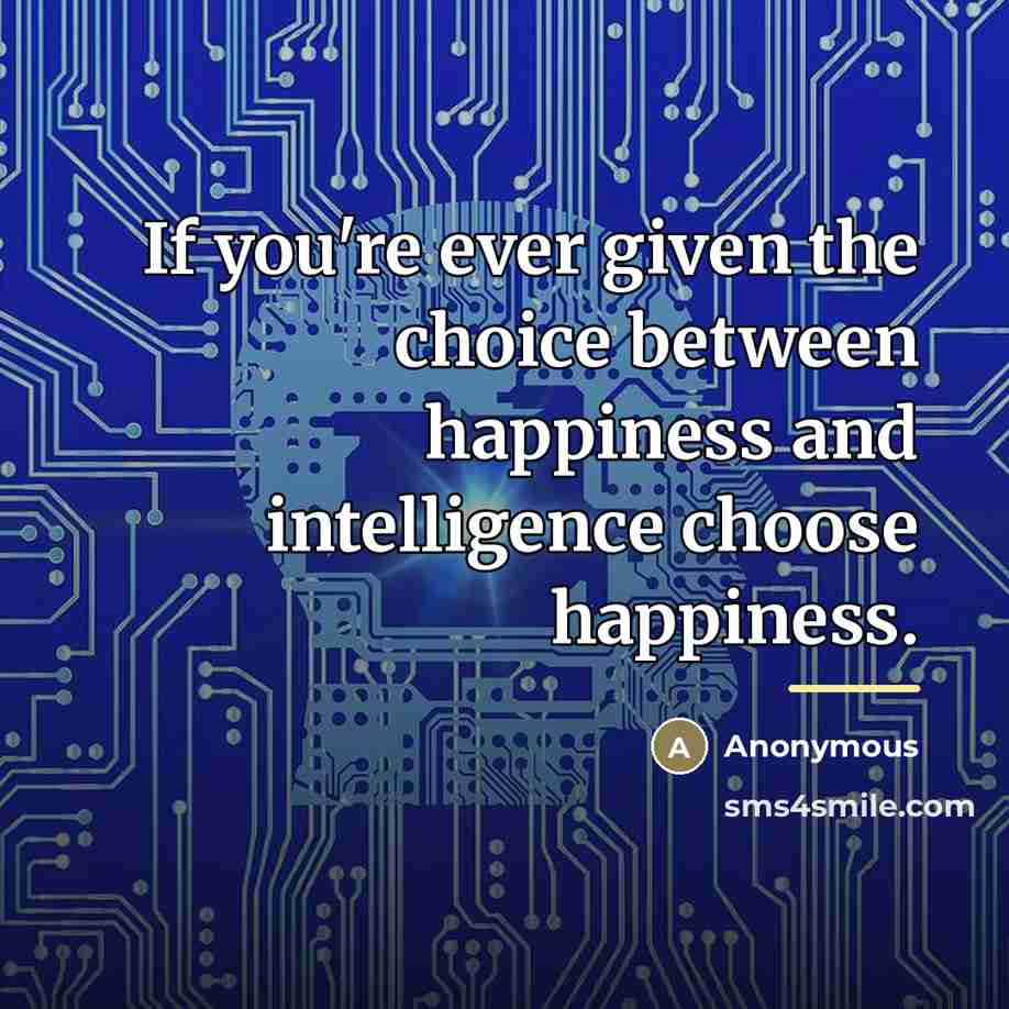 “If you're ever given the choice between happiness and intelligence…” quote by Anonymous