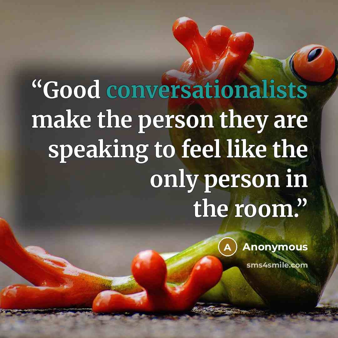 “Good conversationalists make the person they are speaking to feel like the only person in the room.” quote by Anonymous