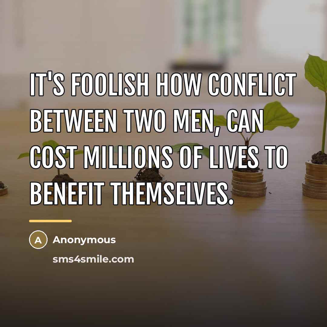 “It's foolish how conflict between two men, can cost millions…” quote by Anonymous