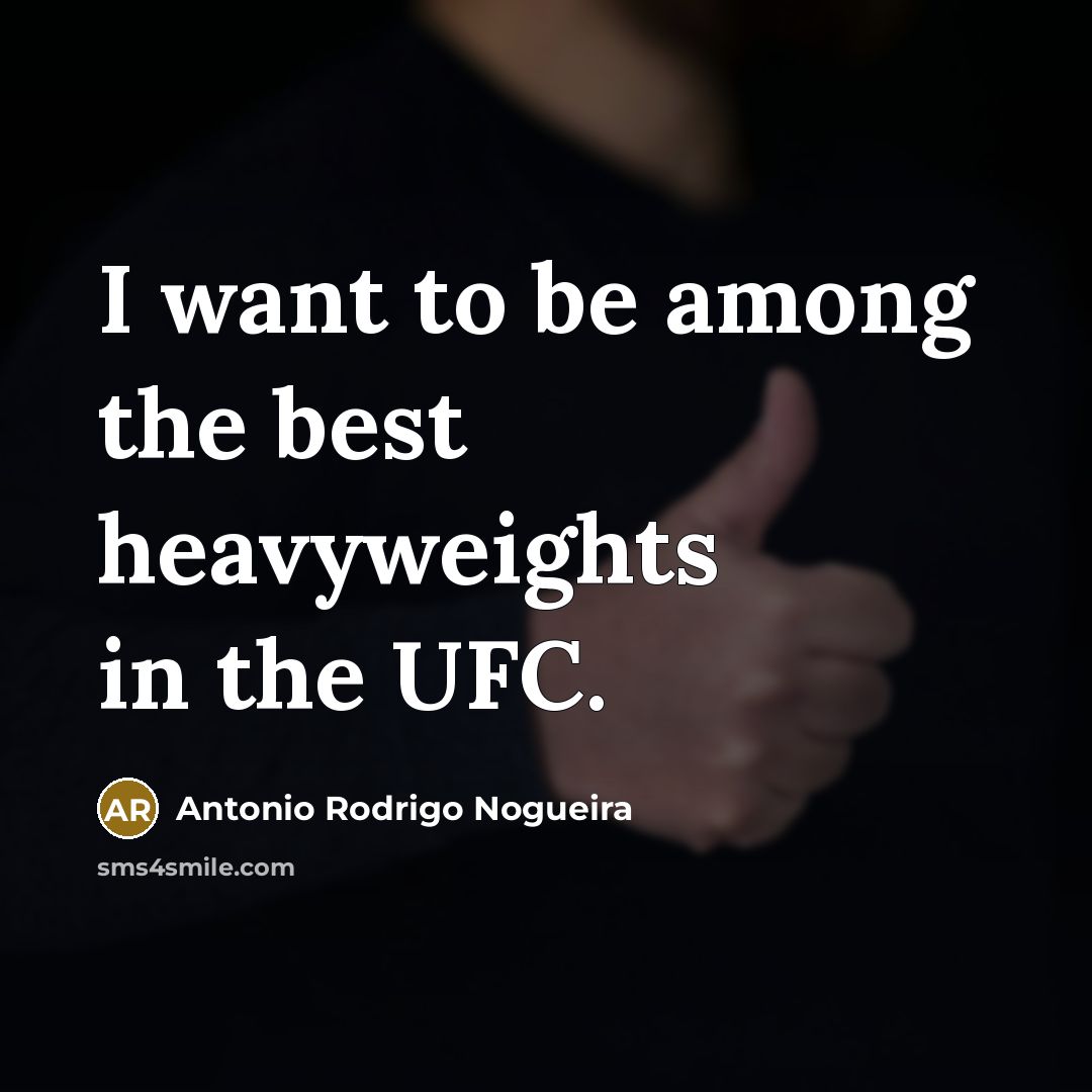 “I want to be among the best heavyweights in the…” quote by Antonio Rodrigo Nogueira