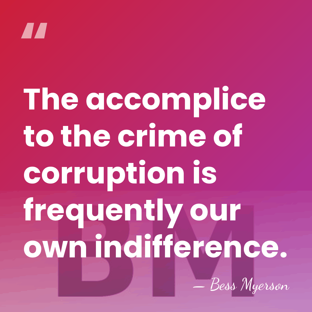 The accomplice to the crime of corruption is frequently our own indifference. - Bess Myerson