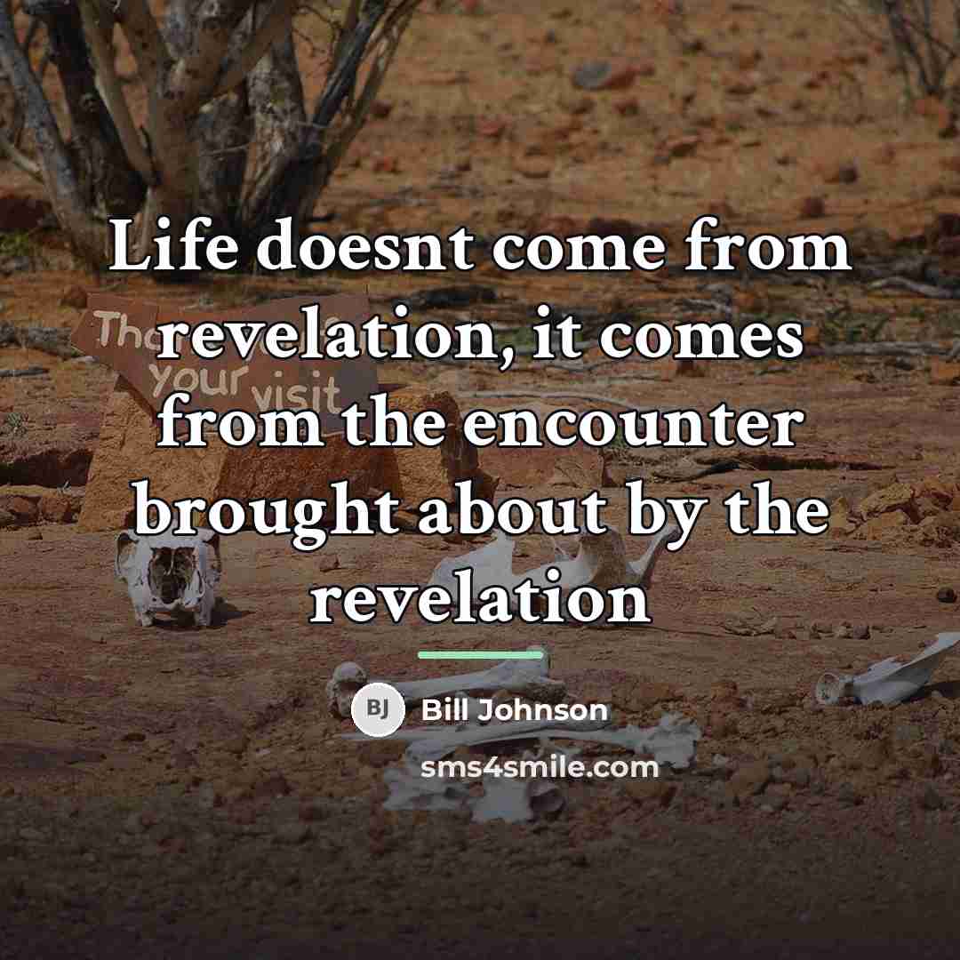 “Life doesnt come from revelation, it comes from the encounter…” quote by Bill Johnson