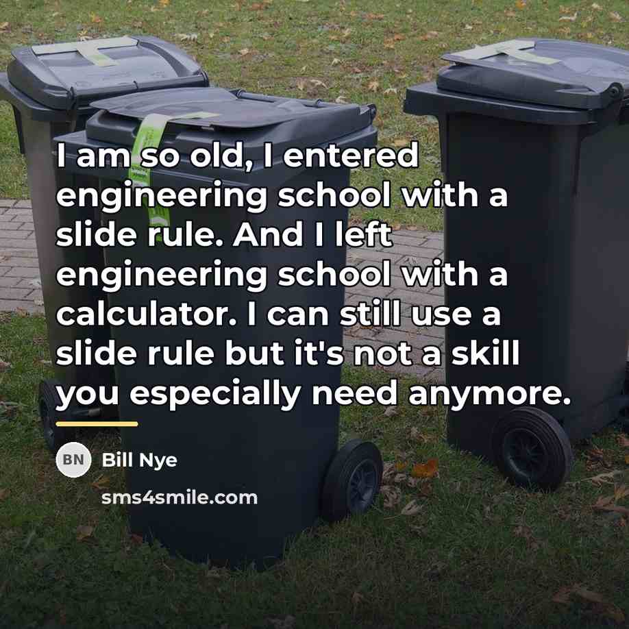 “I am so old, I entered engineering school with a…” quote by Bill Nye