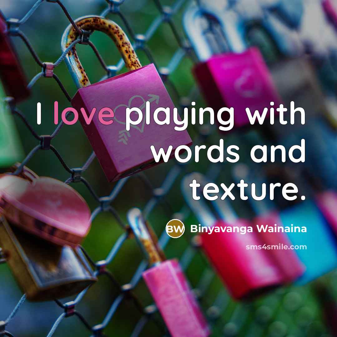 “I love playing with words and texture.…” quote by Binyavanga Wainaina