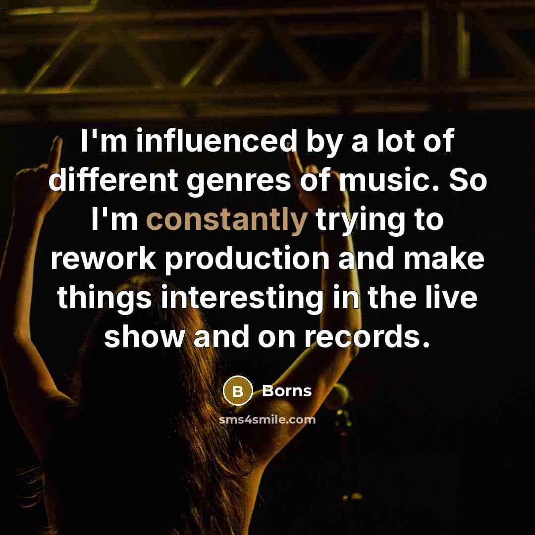 “I'm influenced by a lot of different genres of music. So I'm constantly trying to rework production and make things interesting in the live show and on records.” quote by Borns