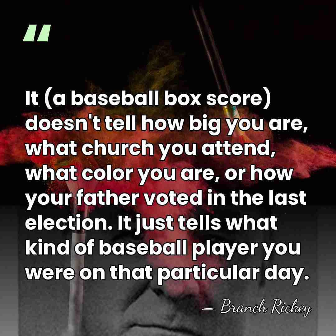It (a baseball box score) doesn't tell how big you are, what&hellip; - Branch Rickey