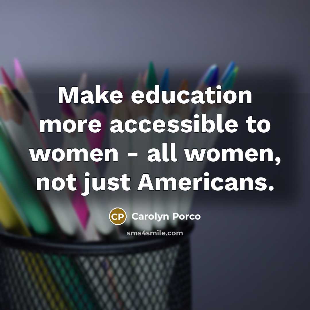 “Make education more accessible to women - all women, not…” quote by Carolyn Porco