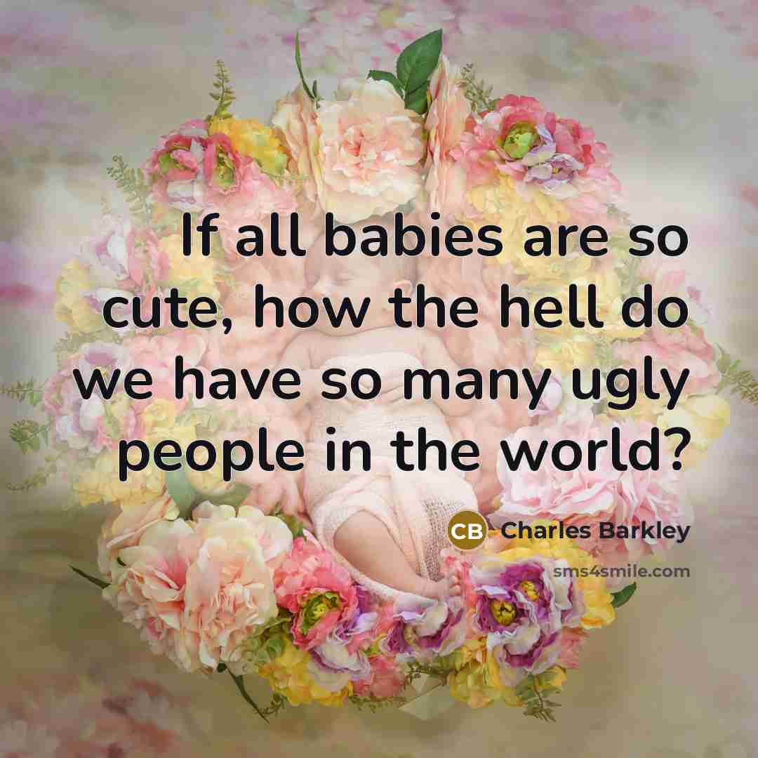 “If all babies are so cute, how the hell do we have so many ugly people in the world?” quote by Charles Barkley