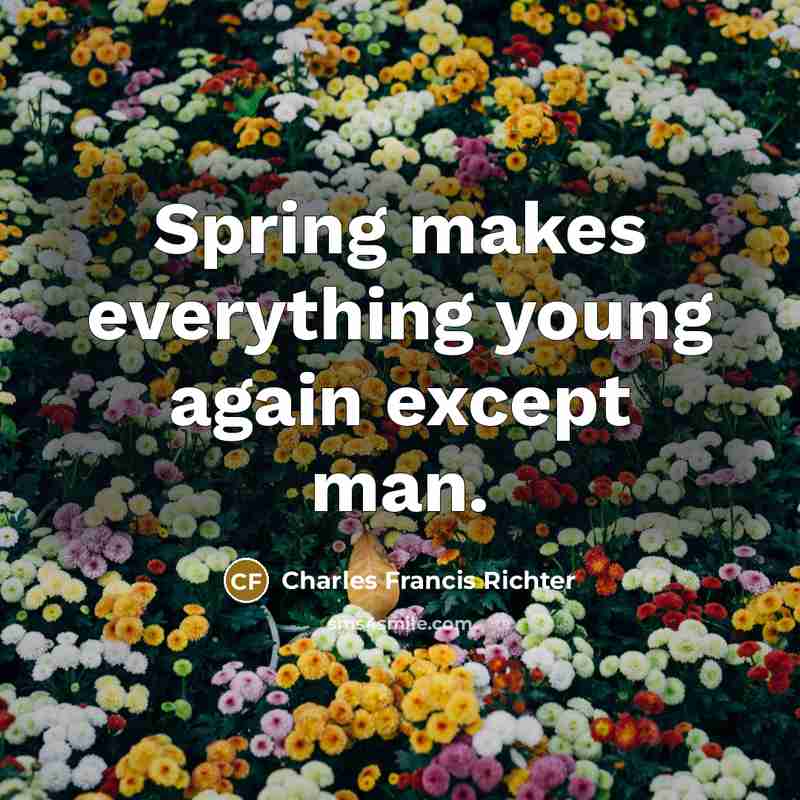 “Spring makes everything young again except man.” quote by Charles Francis Richter