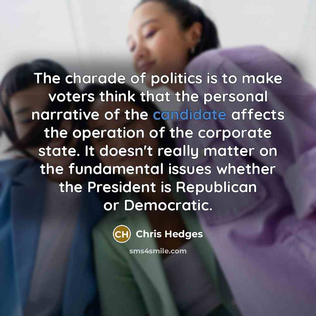 “The charade of politics is to make voters think that…” quote by Chris Hedges