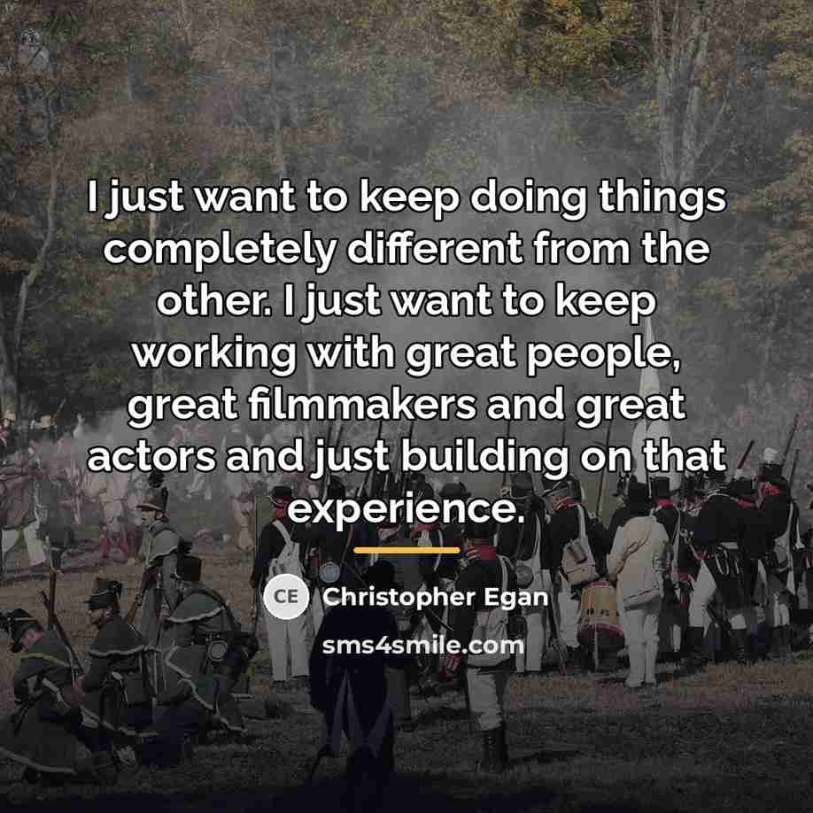 “I just want to keep doing things completely different from…” quote by Christopher Egan
