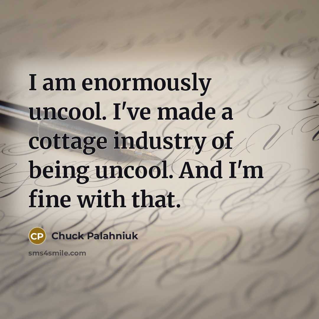 “I am enormously uncool. I've made a cottage industry of…” quote by Chuck Palahniuk