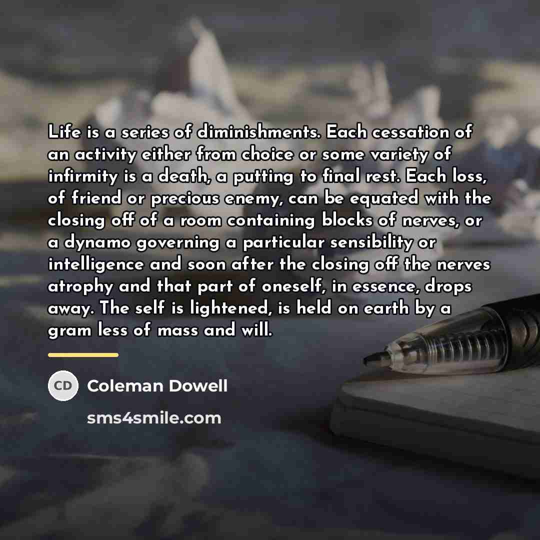 “Life is a series of diminishments. Each cessation of an…” quote by Coleman Dowell