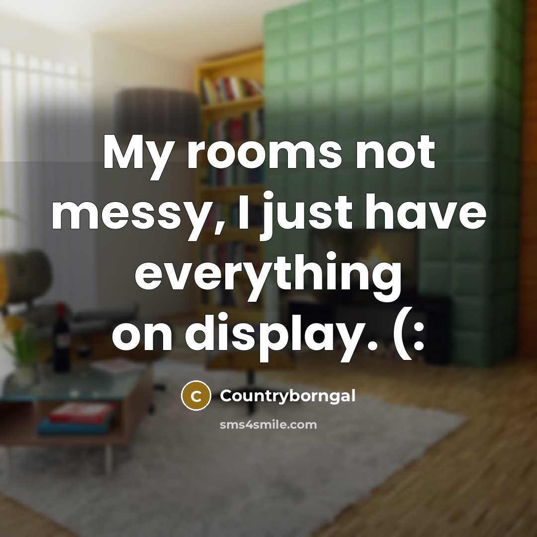 “My rooms not messy, I just have everything on display.…” quote by Countryborngal