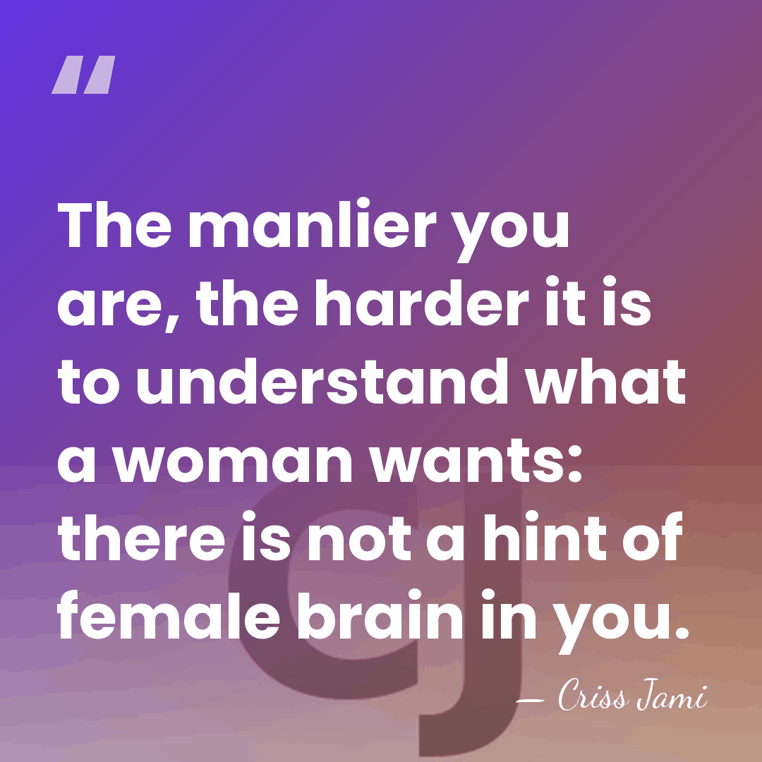The manlier you are, the harder it is to understand what a&hellip; - Criss Jami