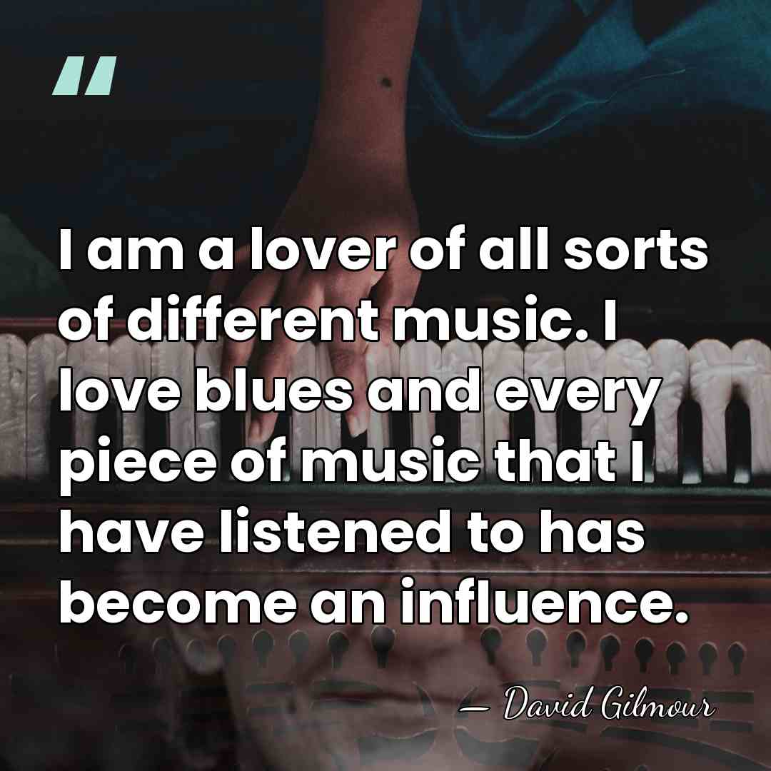 I am a lover of all sorts of different music. I love&hellip; - David Gilmour