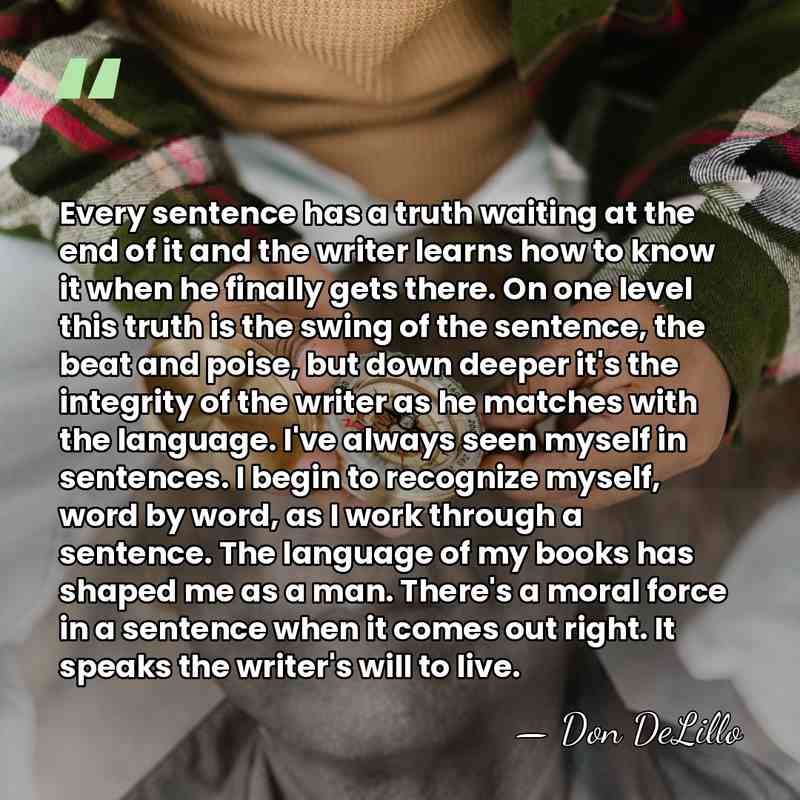 Every sentence has a truth waiting at the end of it and&hellip; - Don DeLillo