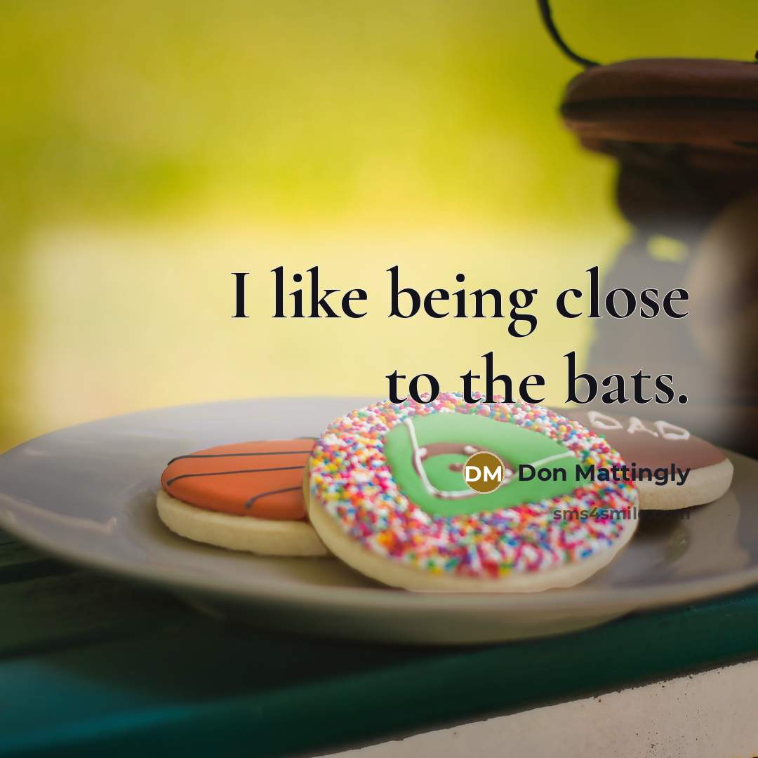 “I like being close to the bats.” quote by Don Mattingly