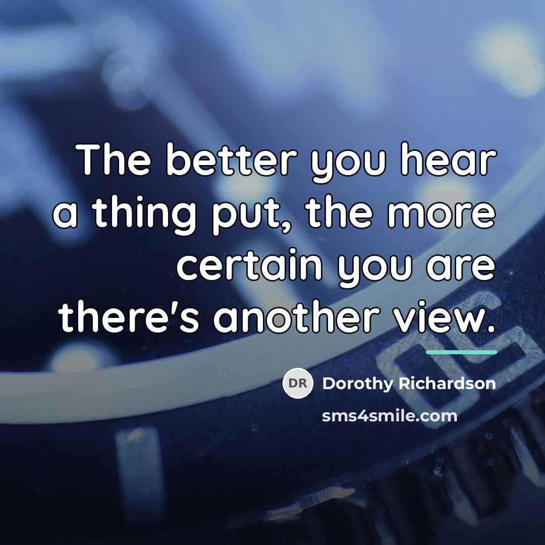 “The better you hear a thing put, the more certain…” quote by Dorothy Richardson