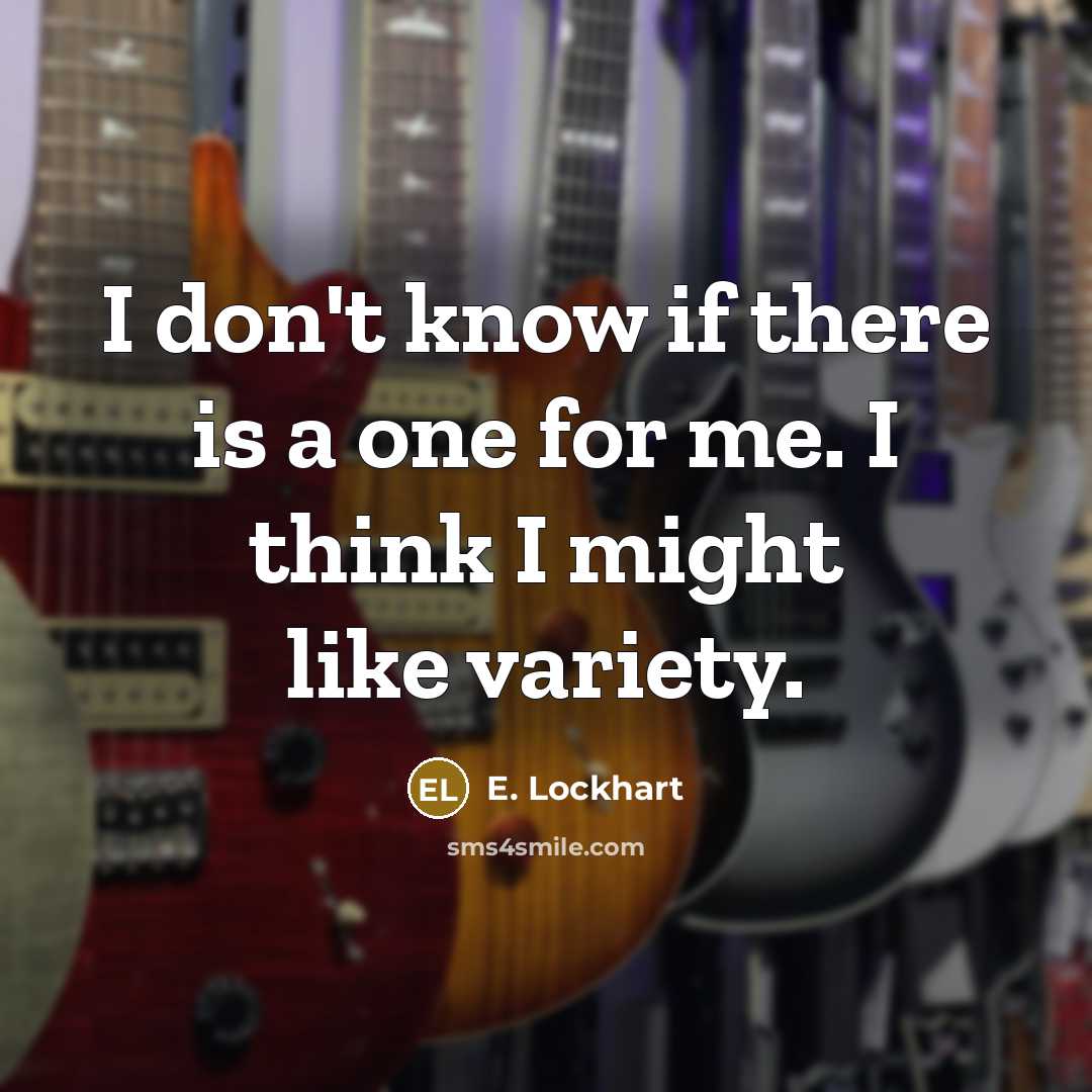 “I don't know if there is a one for me. I think I might like variety.” quote by E. Lockhart