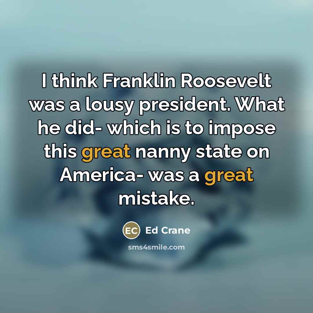 “I think Franklin Roosevelt was a lousy president. What he…” quote by Ed Crane